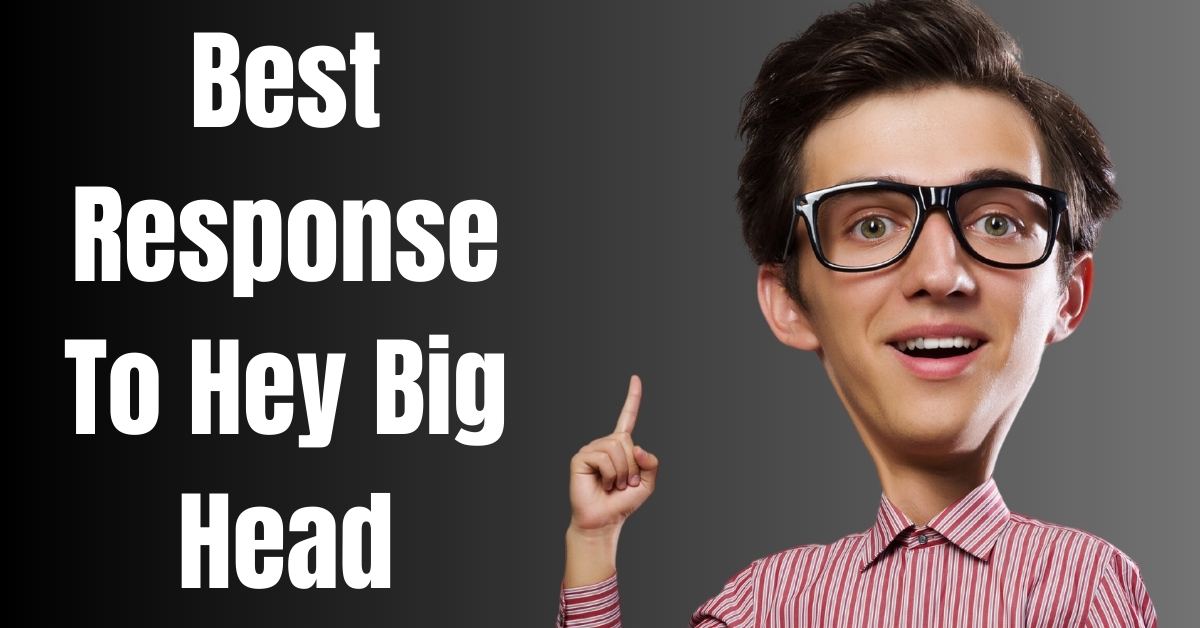 Best Response To Hey Big Head - Guide