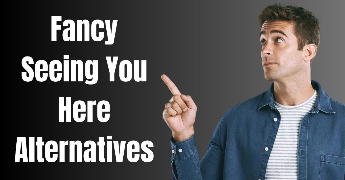 Fancy Seeing You Here Alternatives - Guide