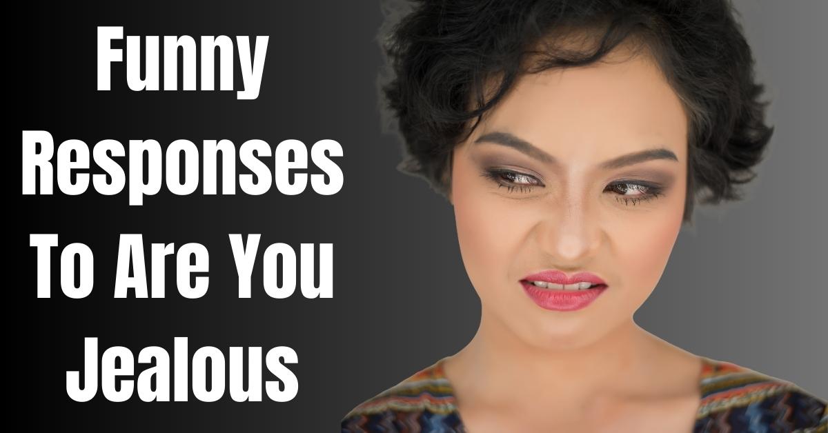 Funny Responses To Are You Jealous - Guide