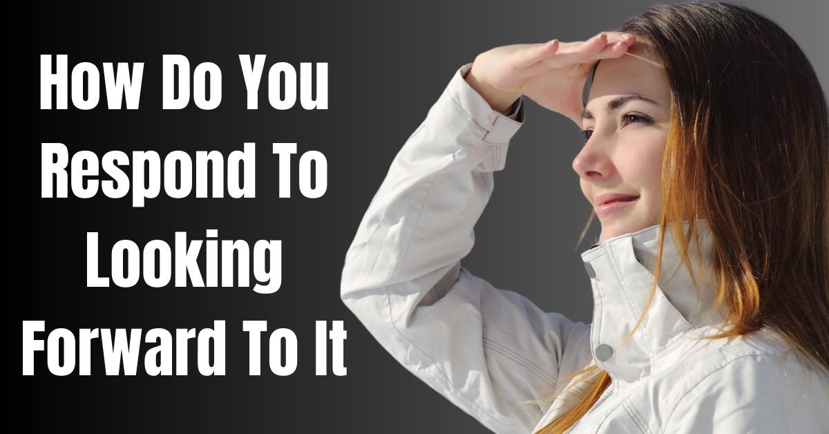 How Do You Respond To Looking Forward To It - Guide