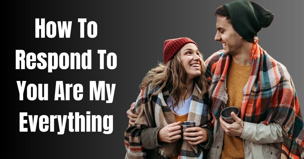 How To Respond To You Are My Everything- Guide