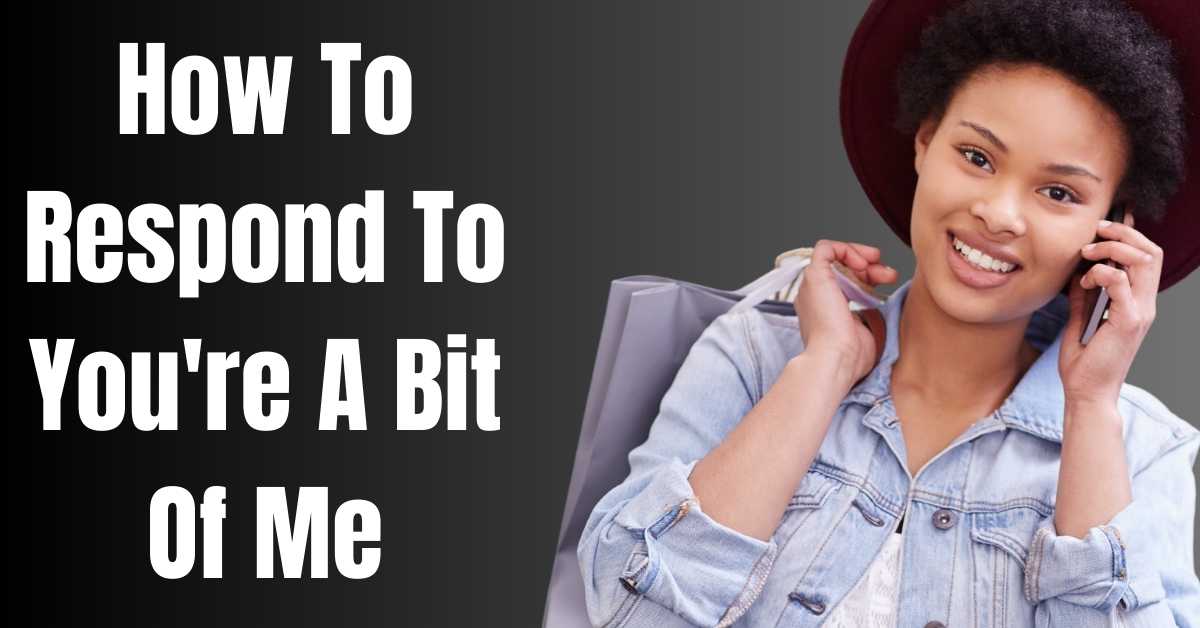 How To Respond To You're A Bit Of Me - Guide