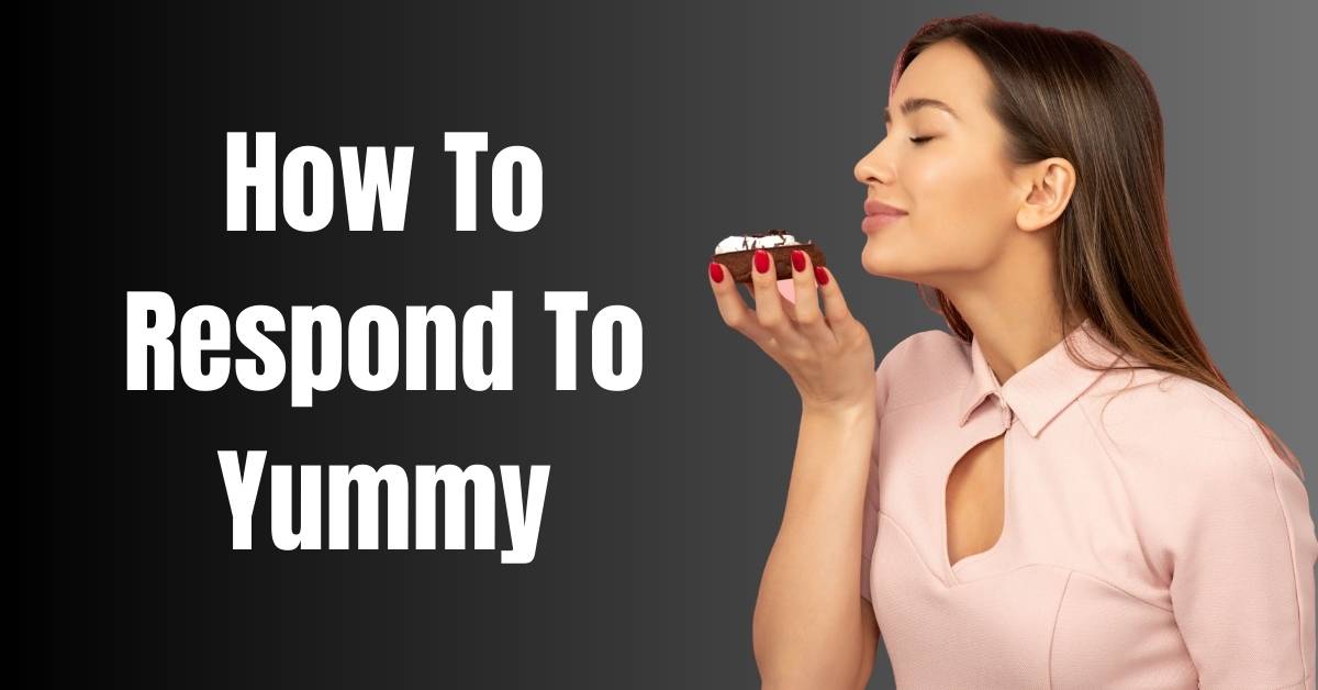 How To Respond To Yummy- Guide