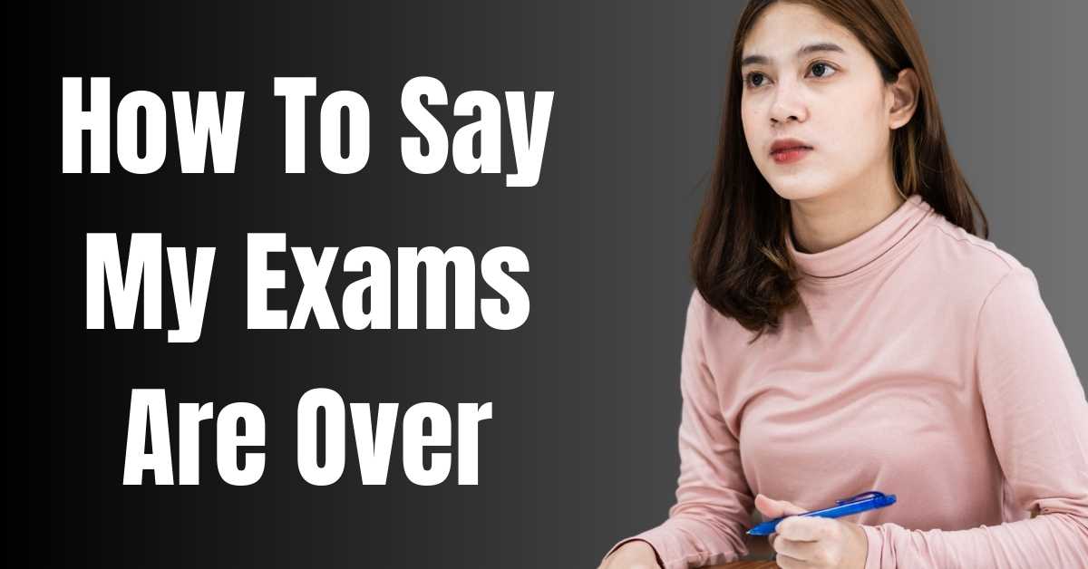 How To Say My Exams Are Over - Guide