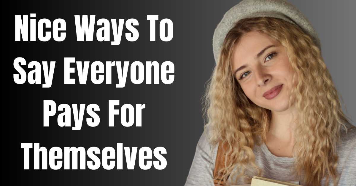Nice Ways To Say Everyone Pays For Themselves - Guide