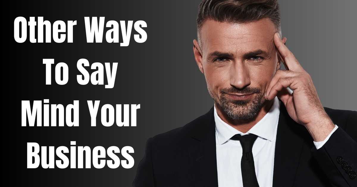 Other Ways To Say Mind Your Business - Guide