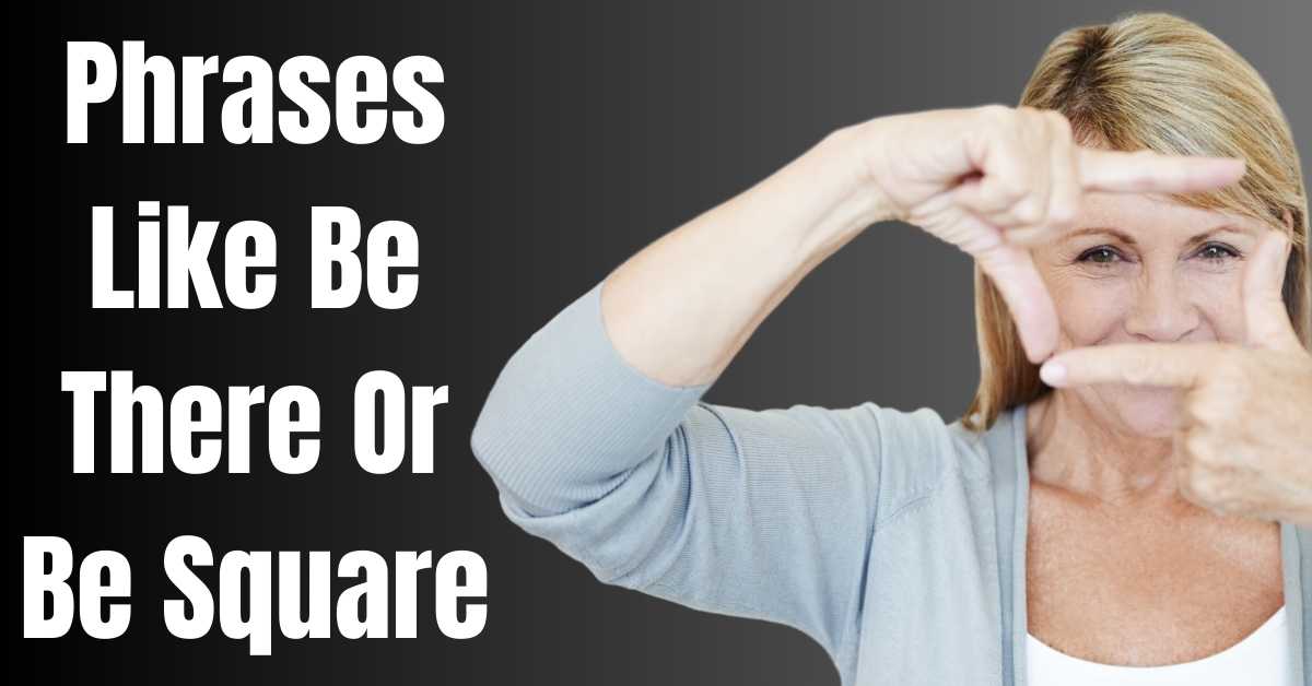 Phrases Like Be There Or Be Square - Guide