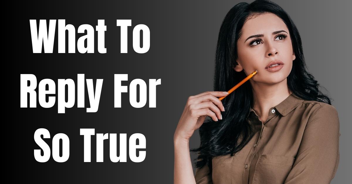 What To Reply For So True - Guide